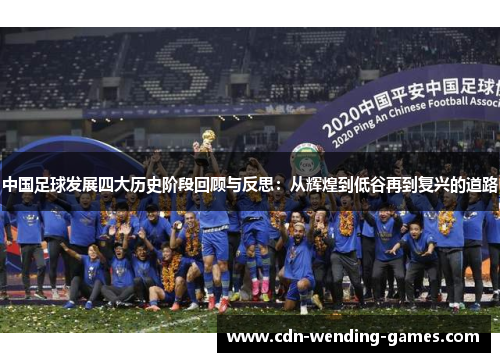 中国足球发展四大历史阶段回顾与反思：从辉煌到低谷再到复兴的道路