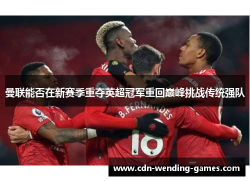 曼联能否在新赛季重夺英超冠军重回巅峰挑战传统强队