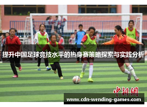提升中国足球竞技水平的热身赛策略探索与实践分析