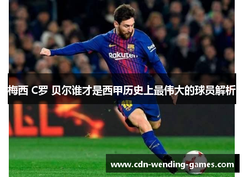 梅西 C罗 贝尔谁才是西甲历史上最伟大的球员解析