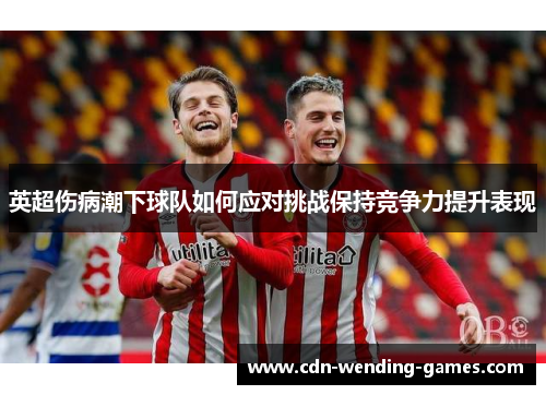英超伤病潮下球队如何应对挑战保持竞争力提升表现