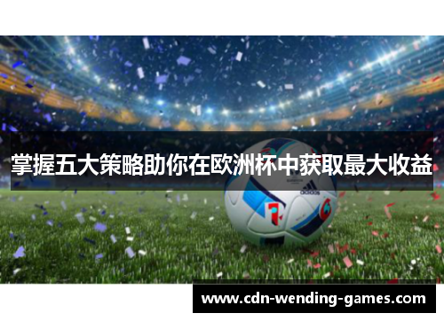 掌握五大策略助你在欧洲杯中获取最大收益