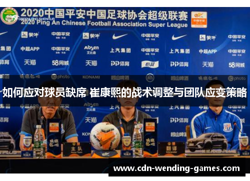 如何应对球员缺席 崔康熙的战术调整与团队应变策略