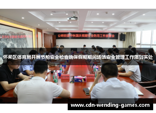 怀柔区体育局开展节前安全检查确保假期期间场馆安全管理工作落到实处