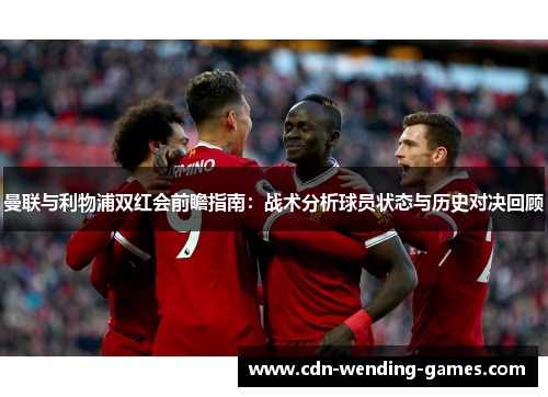 曼联与利物浦双红会前瞻指南：战术分析球员状态与历史对决回顾