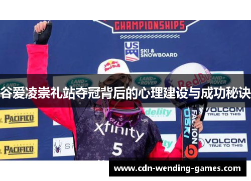 谷爱凌崇礼站夺冠背后的心理建设与成功秘诀