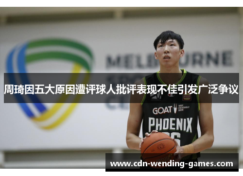 周琦因五大原因遭评球人批评表现不佳引发广泛争议