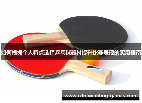 如何根据个人特点选择乒乓球器材提升比赛表现的实用指南