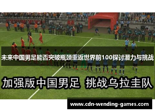未来中国男足能否突破瓶颈重返世界前100探讨潜力与挑战