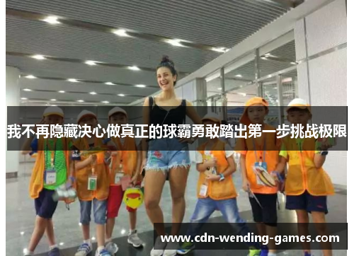 我不再隐藏决心做真正的球霸勇敢踏出第一步挑战极限