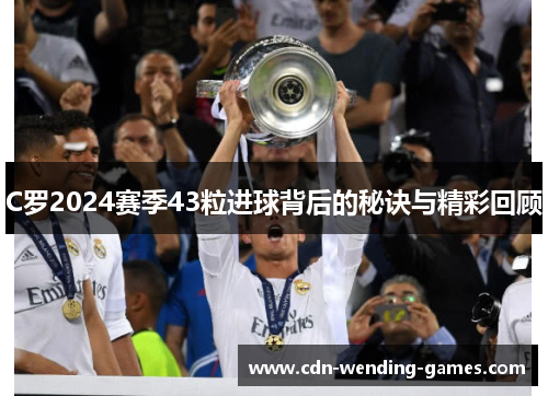 C罗2024赛季43粒进球背后的秘诀与精彩回顾