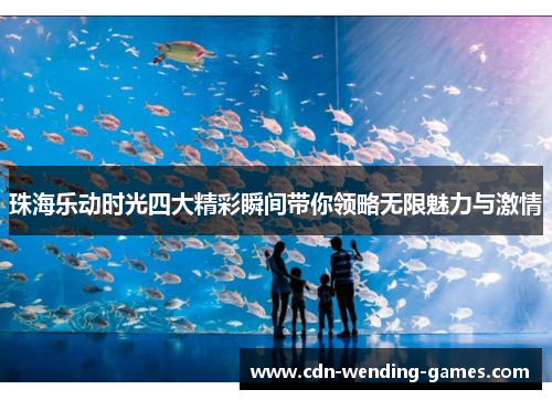 珠海乐动时光四大精彩瞬间带你领略无限魅力与激情