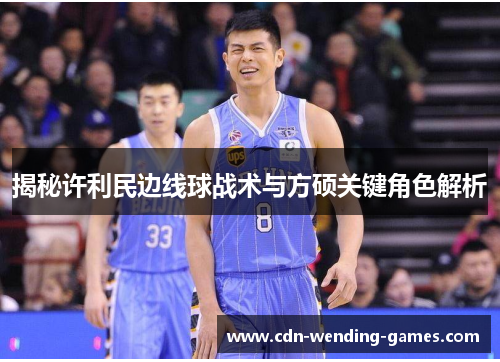 揭秘许利民边线球战术与方硕关键角色解析