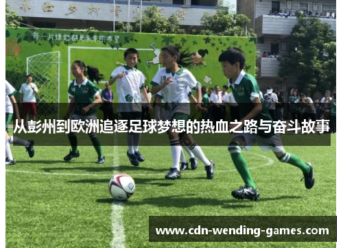 从彭州到欧洲追逐足球梦想的热血之路与奋斗故事