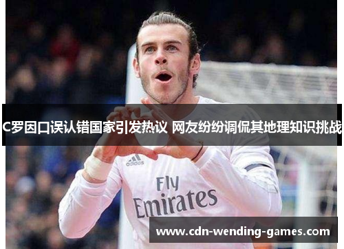 C罗因口误认错国家引发热议 网友纷纷调侃其地理知识挑战