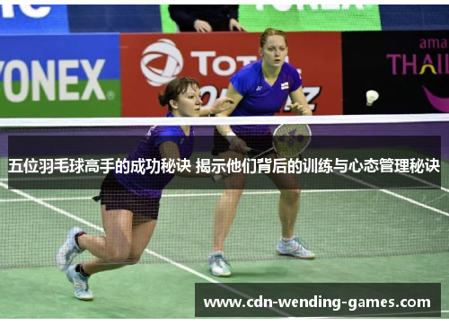 五位羽毛球高手的成功秘诀 揭示他们背后的训练与心态管理秘诀
