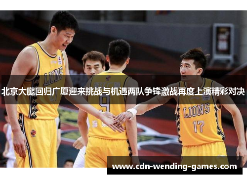 北京大腿回归广厦迎来挑战与机遇两队争锋激战再度上演精彩对决