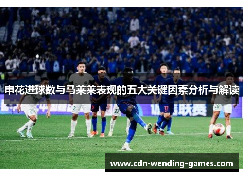 申花进球数与马莱莱表现的五大关键因素分析与解读