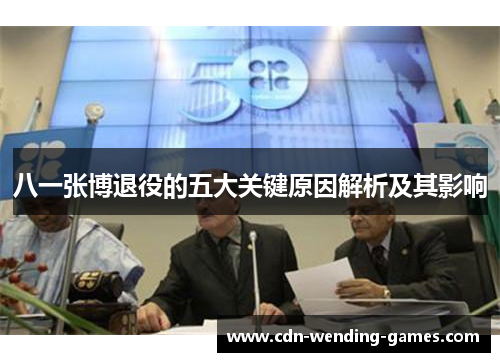 八一张博退役的五大关键原因解析及其影响
