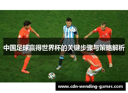 中国足球赢得世界杯的关键步骤与策略解析