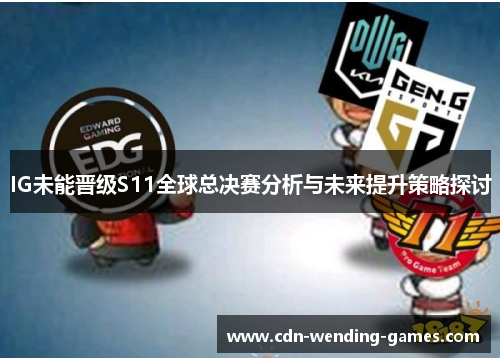 IG未能晋级S11全球总决赛分析与未来提升策略探讨