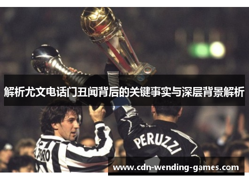 解析尤文电话门丑闻背后的关键事实与深层背景解析