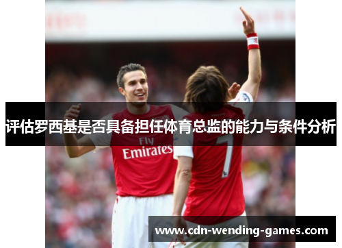 评估罗西基是否具备担任体育总监的能力与条件分析