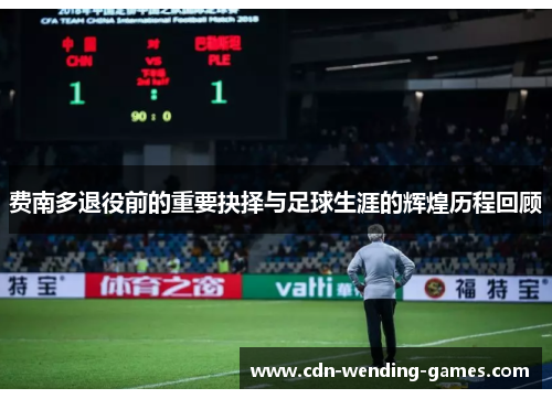 费南多退役前的重要抉择与足球生涯的辉煌历程回顾