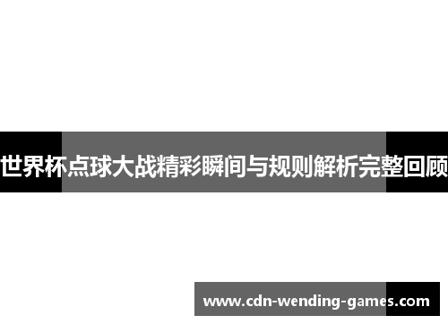 世界杯点球大战精彩瞬间与规则解析完整回顾