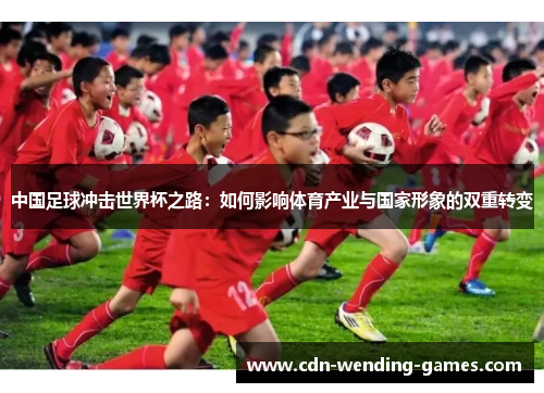 中国足球冲击世界杯之路：如何影响体育产业与国家形象的双重转变