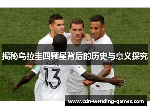 揭秘乌拉圭四颗星背后的历史与意义探究