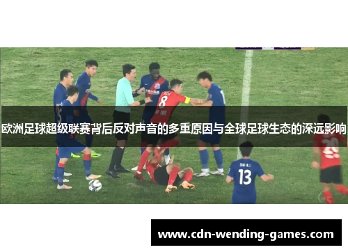 欧洲足球超级联赛背后反对声音的多重原因与全球足球生态的深远影响