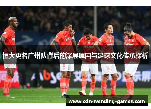 恒大更名广州队背后的深层原因与足球文化传承探析