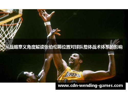 从战略意义角度解读张伯伦踢位置对球队整体战术体系的影响