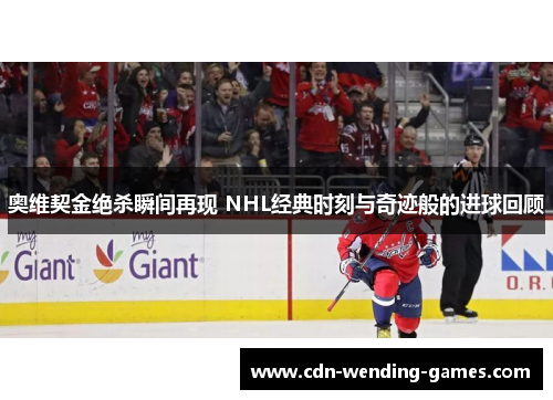 奥维契金绝杀瞬间再现 NHL经典时刻与奇迹般的进球回顾