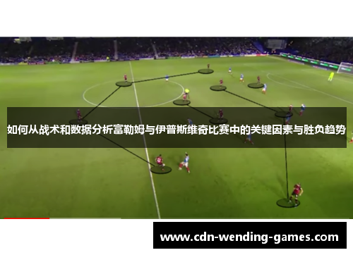 如何从战术和数据分析富勒姆与伊普斯维奇比赛中的关键因素与胜负趋势