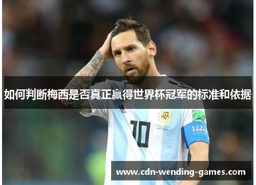 如何判断梅西是否真正赢得世界杯冠军的标准和依据