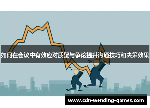 如何在会议中有效应对质疑与争论提升沟通技巧和决策效果
