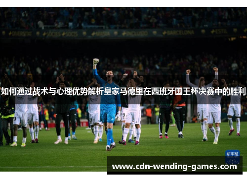 如何通过战术与心理优势解析皇家马德里在西班牙国王杯决赛中的胜利