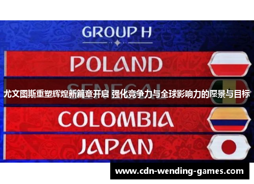 尤文图斯重塑辉煌新篇章开启 强化竞争力与全球影响力的愿景与目标