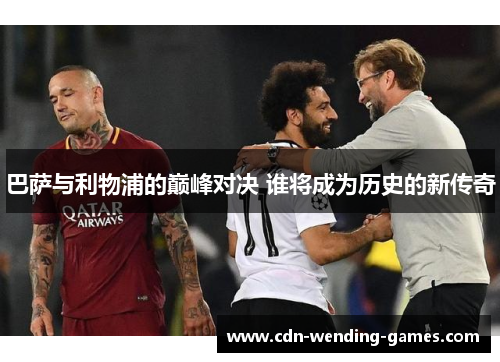 巴萨与利物浦的巅峰对决 谁将成为历史的新传奇