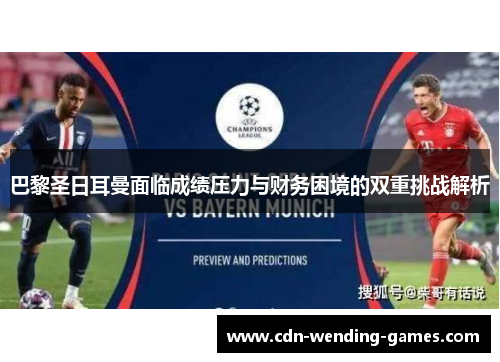 巴黎圣日耳曼面临成绩压力与财务困境的双重挑战解析
