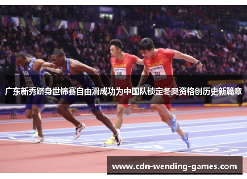 广东新秀跻身世锦赛自由滑成功为中国队锁定冬奥资格创历史新篇章