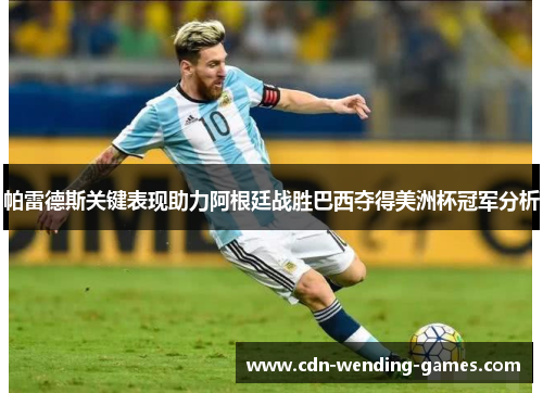 帕雷德斯关键表现助力阿根廷战胜巴西夺得美洲杯冠军分析 帕雷德斯关键表现助力阿根廷战胜巴西夺得美洲杯冠军分析