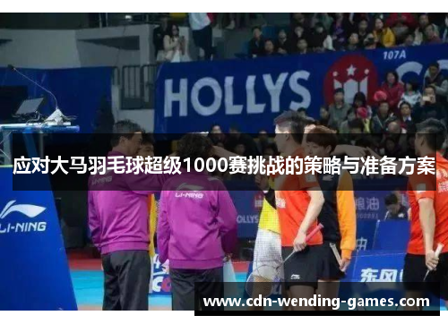 应对大马羽毛球超级1000赛挑战的策略与准备方案