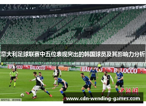意大利足球联赛中五位表现突出的韩国球员及其影响力分析