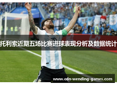 托利索近期五场比赛进球表现分析及数据统计
