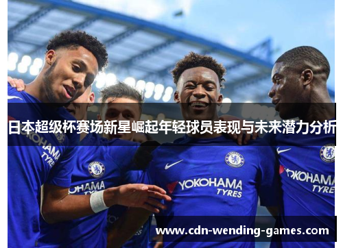 日本超级杯赛场新星崛起年轻球员表现与未来潜力分析