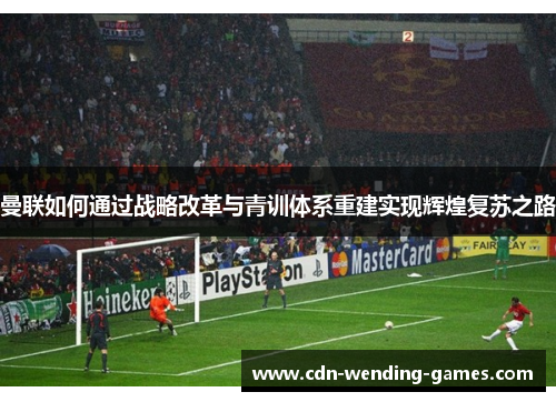 曼联如何通过战略改革与青训体系重建实现辉煌复苏之路