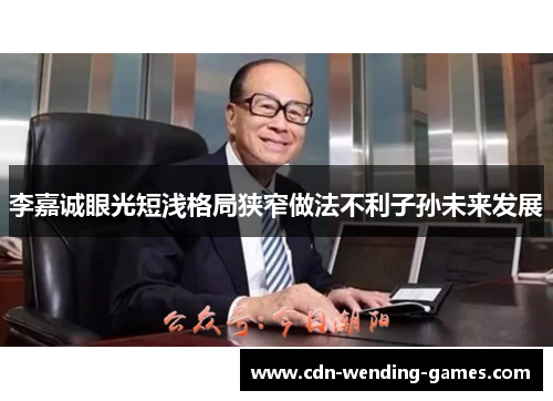 李嘉诚眼光短浅格局狭窄做法不利子孙未来发展